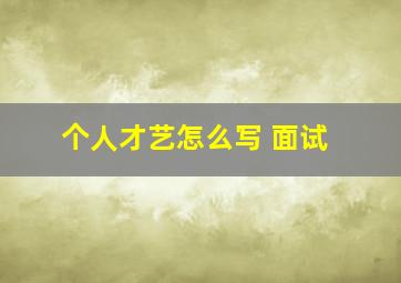 个人才艺怎么写 面试